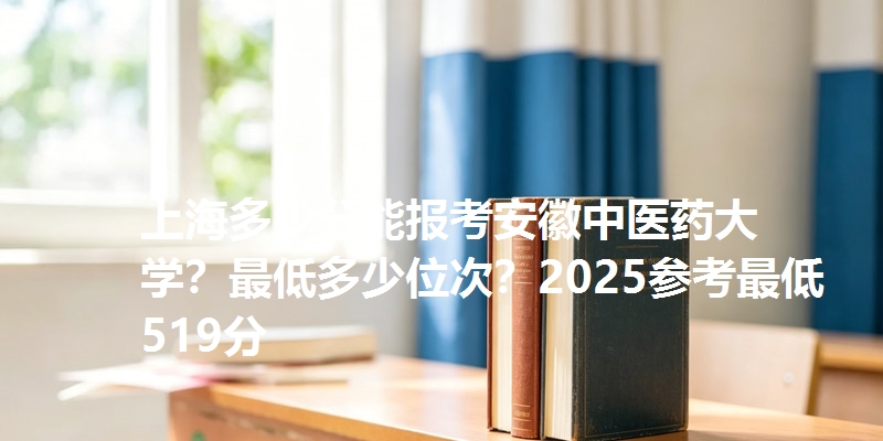 上海多少分能报考安徽中医药大学?最低多少位次?2025参考最低519分