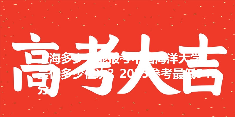 上海多少分能报考中国海洋大学?最低多少位次?2025参考最低543分