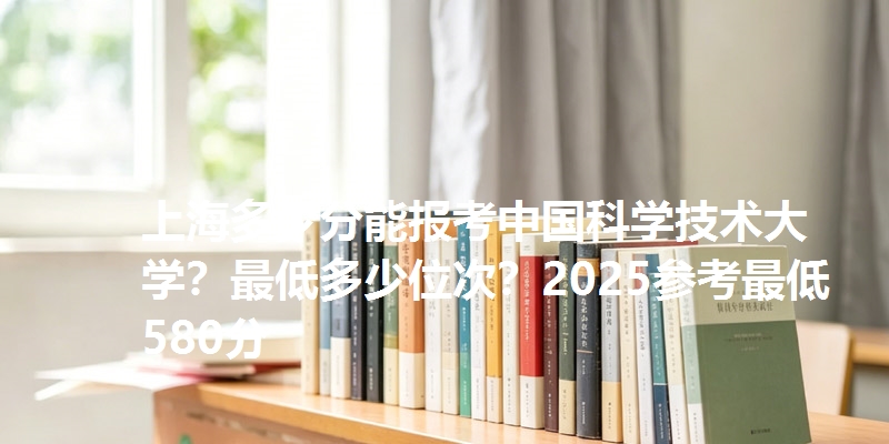 上海多少分能报考中国科学技术大学?最低多少位次?2025参考最低580分