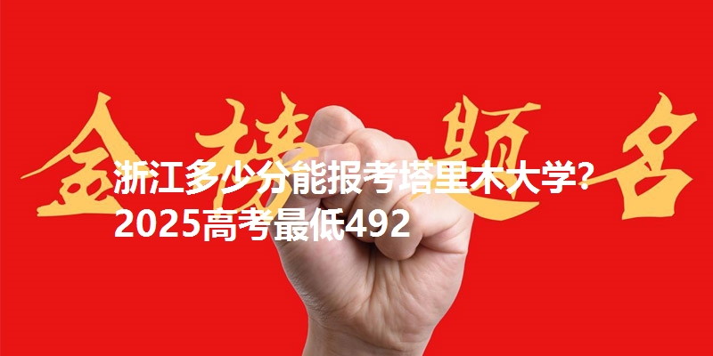 浙江多少分能报考塔里木大学?2025高考最低492
