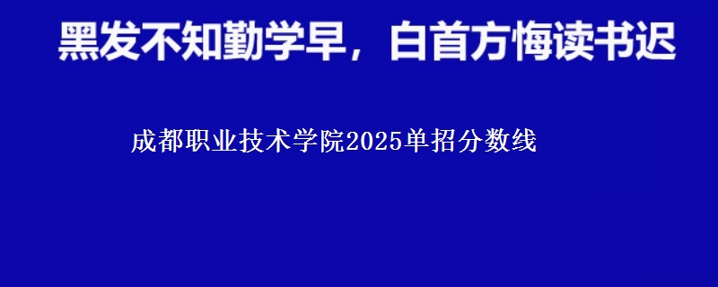 成都职业技术学院2025单招分数线