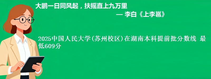 2025中国人民大学(苏州校区)在湖南本科提前批分数线 最低609分