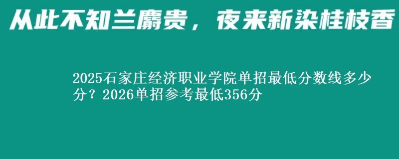 2025石家庄经济职业学院单招最低分数线多少分？2026单招参考最低356分