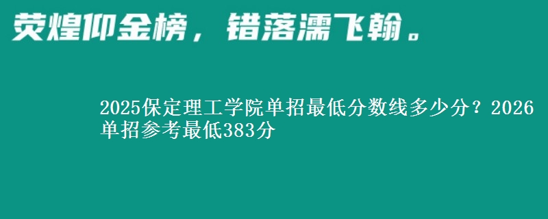2025保定理工学院单招最低分数线多少分？2026单招参考最低383分