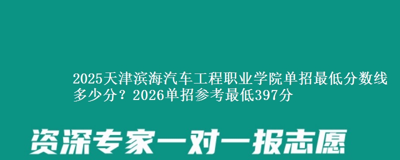 2025天津滨海汽车工程职业学院单招最低分数线多少分？2026单招参考最低397分