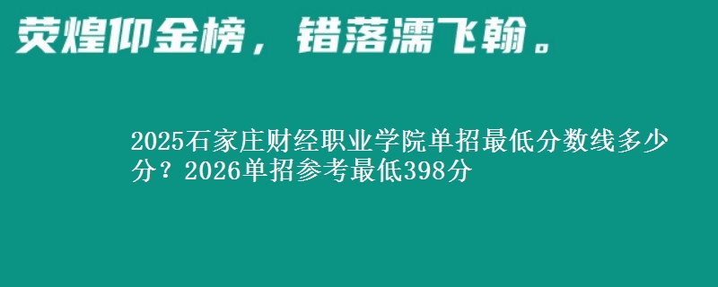 2025石家庄财经职业学院单招最低分数线多少分？2026单招参考最低398分