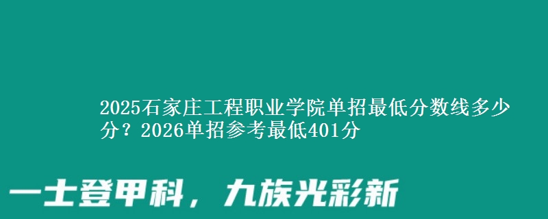 2025石家庄工程职业学院单招最低分数线多少分？2026单招参考最低401分