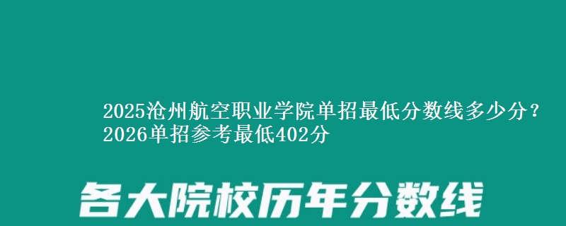 2025沧州航空职业学院单招最低分数线多少分？2026单招参考最低402分