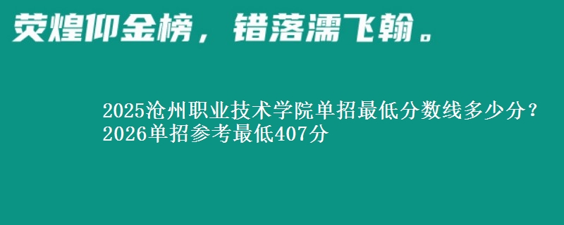 2025沧州职业技术学院单招最低分数线多少分？2026单招参考最低407分