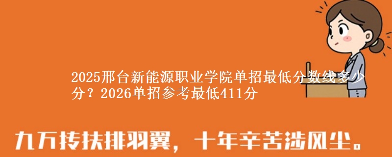 2025邢台新能源职业学院单招最低分数线多少分？2026单招参考最低411分