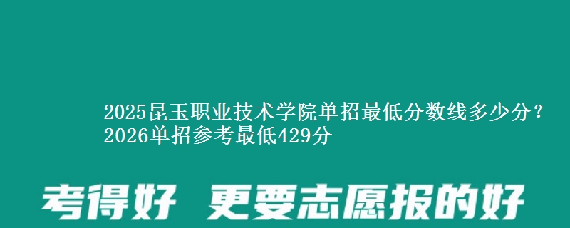 2025昆玉职业技术学院单招最低分数线多少分？2026单招参考最低429分