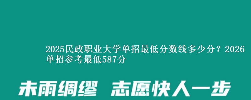 2025民政职业大学单招最低分数线多少分？2026单招参考最低587分