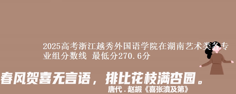 2025年浙江越秀外国语学院在湖南艺术类分数线：最低270.6分