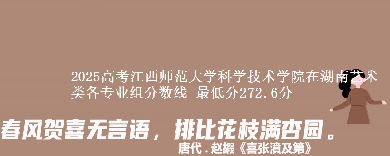 2025年江西师范大学科学技术学院在湖南艺术类分数线：最低272.6分
