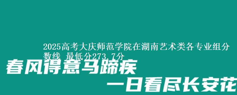 2025年大庆师范学院在湖南艺术类分数线：最低273.7分