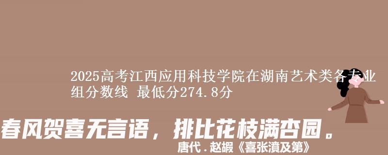 2025年江西应用科技学院在湖南艺术类分数线：最低274.8分