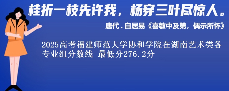 2025年福建师范大学协和学院在湖南艺术类分数线：最低276.2分
