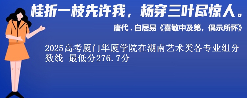 2025年厦门华厦学院在湖南艺术类分数线：最低276.7分