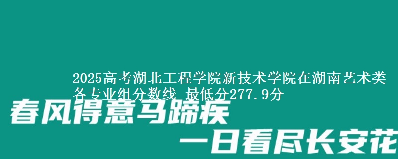 2025年湖北工程学院新技术学院在湖南艺术类分数线：最低277.9分