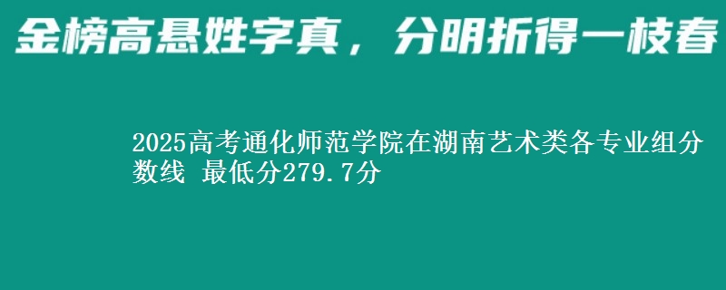 2025年通化师范学院在湖南艺术类分数线：最低279.7分
