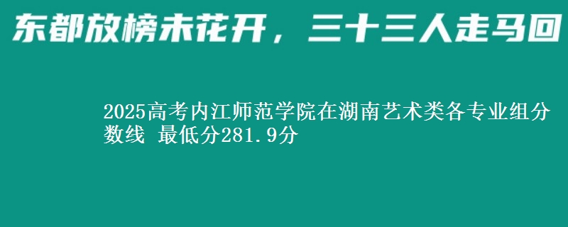 2025年内江师范学院在湖南艺术类分数线：最低281.9分