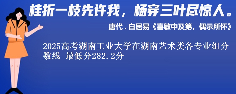 2025年湖南工业大学在湖南艺术类分数线：最低282.2分