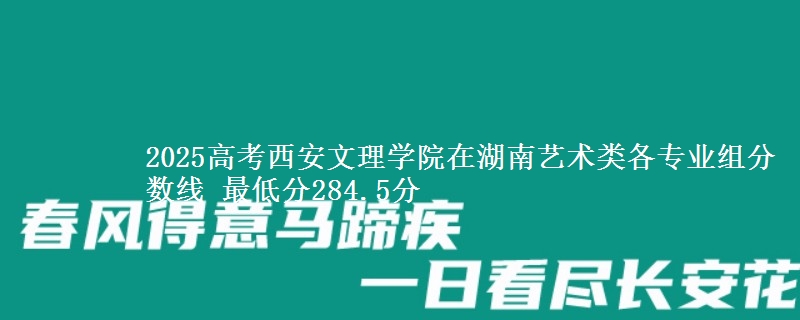 2025年西安文理学院在湖南艺术类分数线：最低284.5分