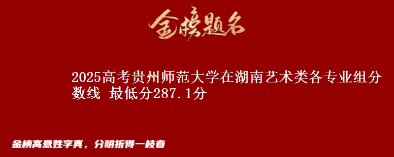 2025年贵州师范大学在湖南艺术类分数线：最低287.1分