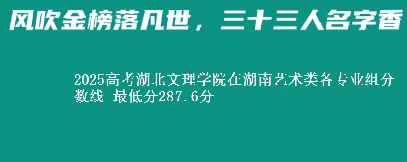 2025年湖北文理学院在湖南艺术类分数线：最低287.6分
