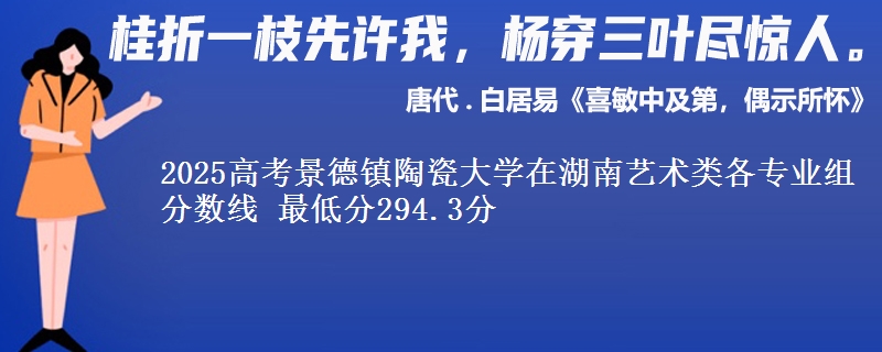 2025年景德镇陶瓷大学在湖南艺术类分数线：最低294.3分