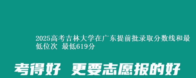 2025年吉林大学在广东提前批录取分数线和最低位次 最低619分