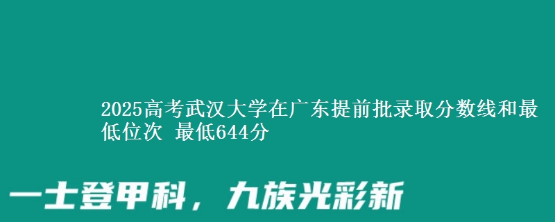 2025年武汉大学在广东提前批录取分数线和最低位次 最低644分