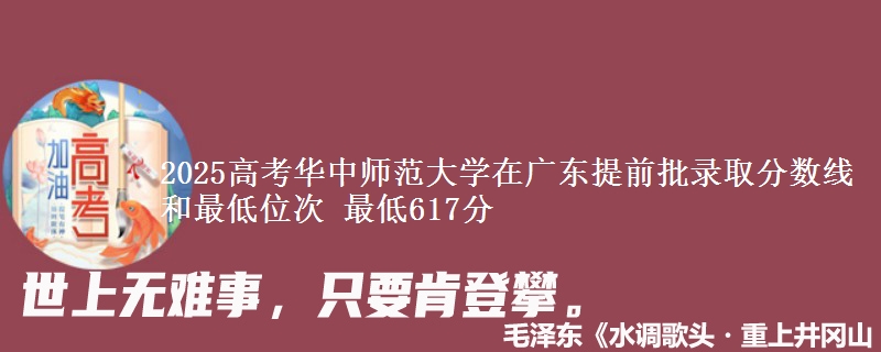 2025年华中师范大学在广东提前批录取分数线和最低位次 最低617分