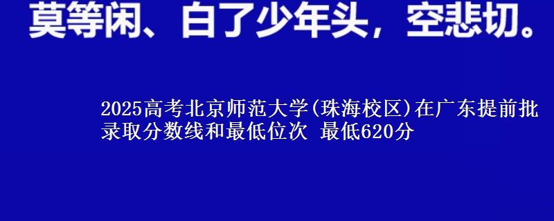 2025年北京师范大学(珠海校区)在广东提前批录取分数线和最低位次 最低620分