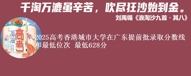 2025年香港城市大学在广东提前批录取分数线和最低位次 最低628分