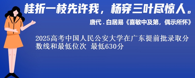 2025年中国人民公安大学在广东提前批录取分数线和最低位次 最低630分