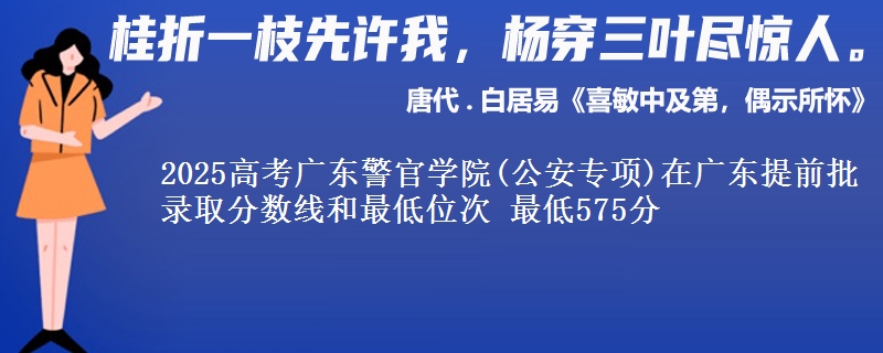 2025年广东警官学院(公安专项)在广东提前批录取分数线和最低位次 最低575分