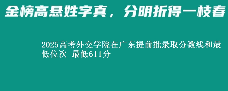 2025年外交学院在广东提前批录取分数线和最低位次 最低611分