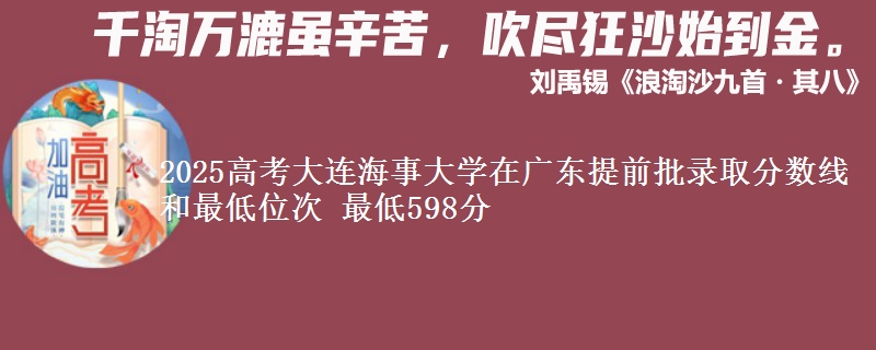 2025年大连海事大学在广东提前批录取分数线和最低位次 最低598分