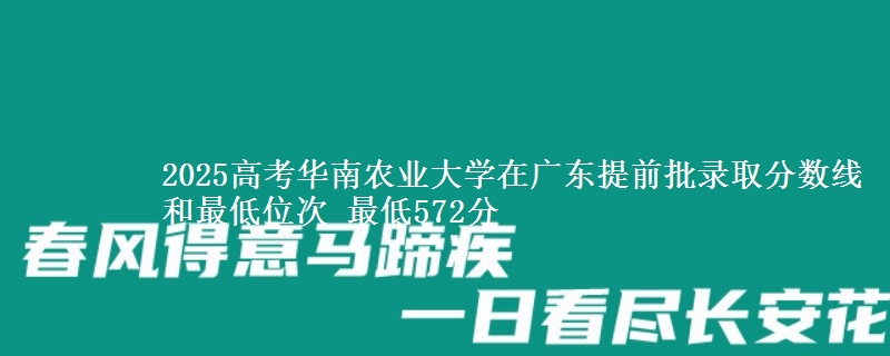 2025年华南农业大学在广东提前批录取分数线和最低位次 最低572分