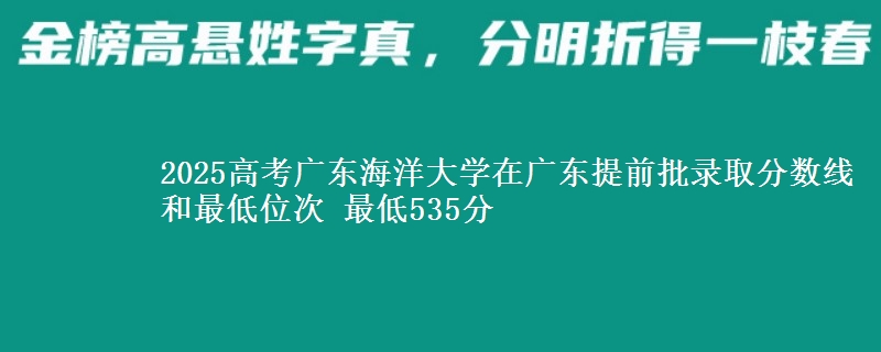 2025年广东海洋大学在广东提前批录取分数线和最低位次 最低535分