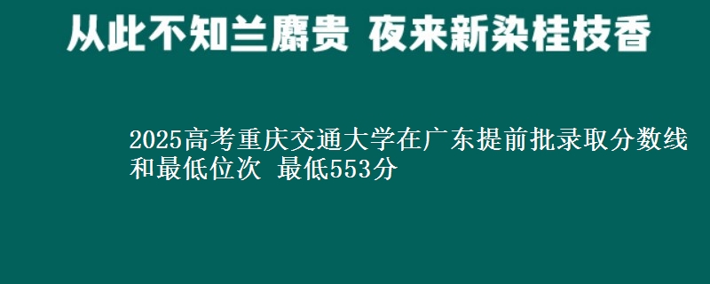2025年重庆交通大学在广东提前批录取分数线和最低位次 最低553分