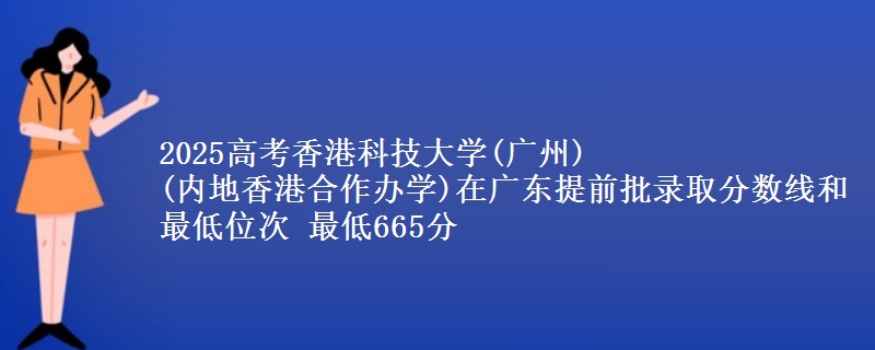 2025年香港科技大学(广州)
(内地香港合作办学)在广东提前批录取分数线和最低位次 最低665分