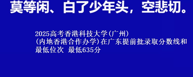 2025年香港科技大学(广州)
(内地香港合作办学)在广东提前批录取分数线和最低位次 最低635分
