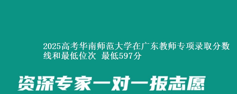 2025年华南师范大学在广东教师专项录取分数线和最低位次 最低597分