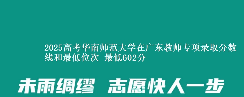 2025年华南师范大学在广东教师专项录取分数线和最低位次 最低602分