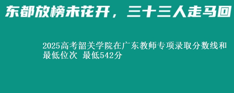 2025年韶关学院在广东教师专项录取分数线和最低位次 最低542分