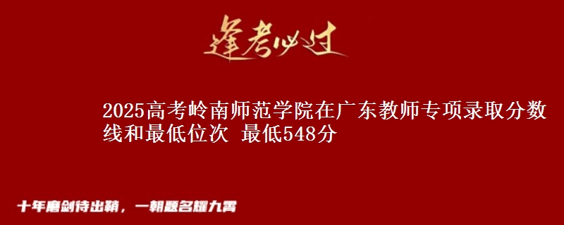 2025年岭南师范学院在广东教师专项录取分数线和最低位次 最低548分