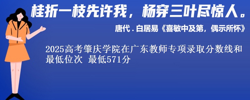 2025年肇庆学院在广东教师专项录取分数线和最低位次 最低571分