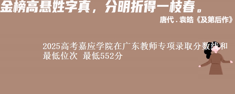 2025年嘉应学院在广东教师专项录取分数线和最低位次 最低552分